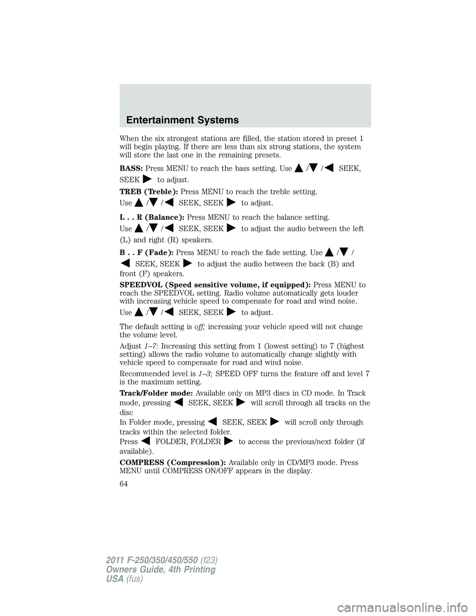 FORD F250 SUPER DUTY 2011 Owners Manual When the six strongest stations are filled, the station stored in preset 1
will begin playing. If there are less than six strong stations, the system
will store the last one in the remaining presets.
FORD F250 SUPER DUTY 2011 Owners Manual When the six strongest stations are filled, the station stored in preset 1
will begin playing. If there are less than six strong stations, the system
will store the last one in the remaining presets.
