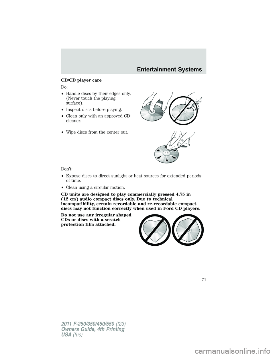 FORD F250 SUPER DUTY 2011  Owners Manual CD/CD player care
Do:
• Handle discs by their edges only.
(Never touch the playing
surface).
• Inspect discs before playing.
• Clean only with an approved CD
cleaner.
• Wipe discs from the cen