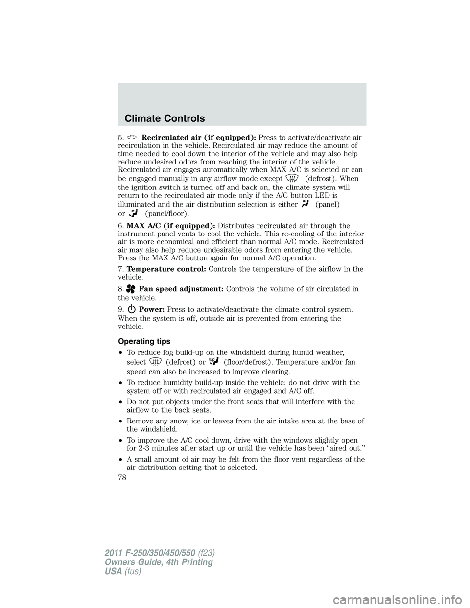 FORD F250 SUPER DUTY 2011 Owners Manual 5. Recirculated air (if equipped): Press to activate/deactivate air
recirculation in the vehicle. Recirculated air may reduce the amount of
time needed to cool down the interior of the vehicle and may FORD F250 SUPER DUTY 2011 Owners Manual 5. Recirculated air (if equipped): Press to activate/deactivate air
recirculation in the vehicle. Recirculated air may reduce the amount of
time needed to cool down the interior of the vehicle and may
