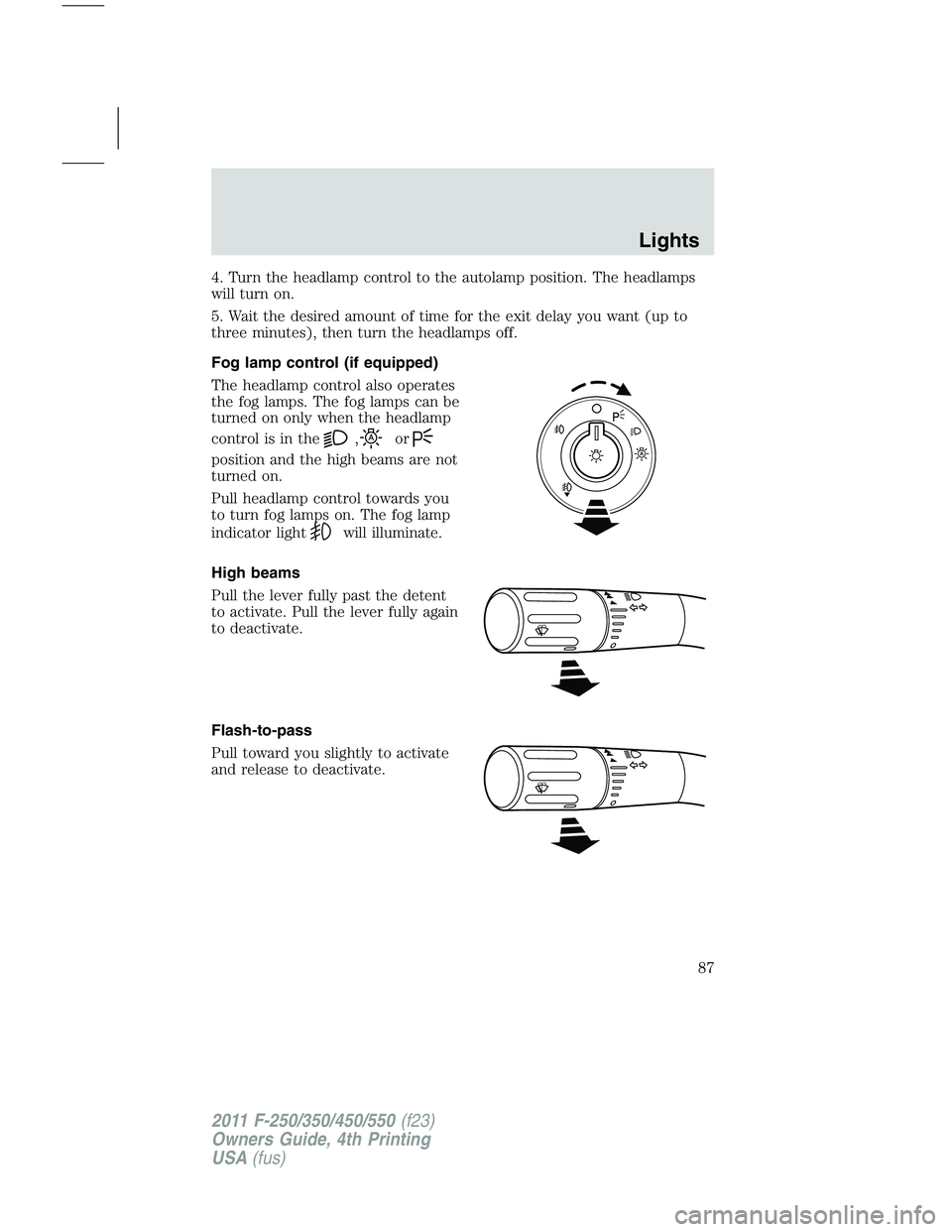 FORD F250 SUPER DUTY 2011  Owners Manual 4. Turn the headlamp control to the autolamp position. The headlamps
will turn on.
5. Wait the desired amount of time for the exit delay you want (up to
three minutes), then turn the headlamps off.
Fo