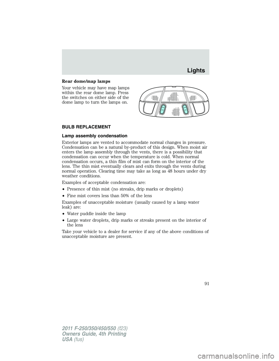 FORD F250 SUPER DUTY 2011 Owners Manual Rear dome/map lamps
Your vehicle may have map lamps
within the rear dome lamp. Press
the switches on either side of the
dome lamp to turn the lamps on.
BULB REPLACEMENT
Lamp assembly condensation
Exte FORD F250 SUPER DUTY 2011 Owners Manual Rear dome/map lamps
Your vehicle may have map lamps
within the rear dome lamp. Press
the switches on either side of the
dome lamp to turn the lamps on.
BULB REPLACEMENT
Lamp assembly condensation
Exte