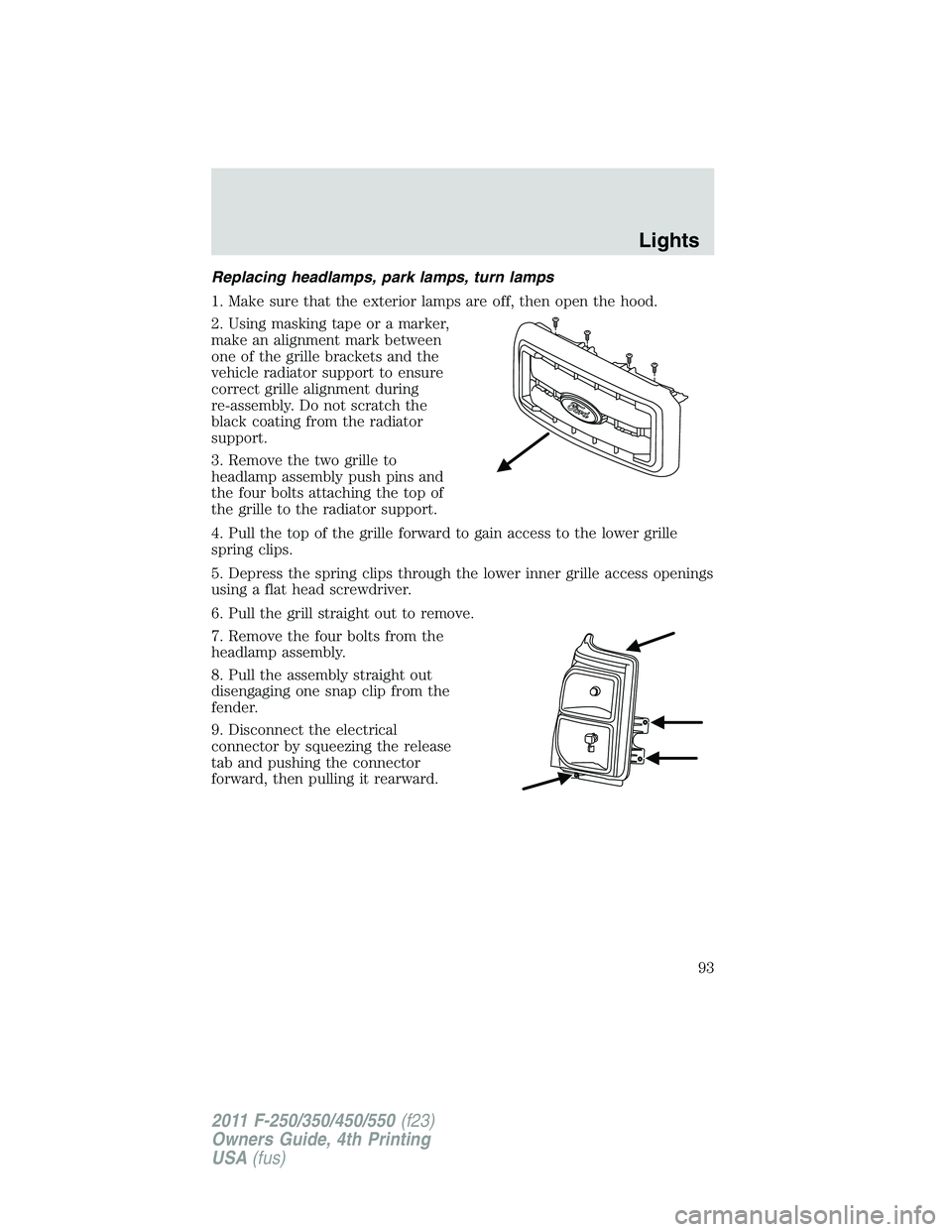 FORD F250 SUPER DUTY 2011 Owners Manual Replacing headlamps, park lamps, turn lamps
1. Make sure that the exterior lamps are off, then open the hood.
2. Using masking tape or a marker,
make an alignment mark between
one of the grille bracke FORD F250 SUPER DUTY 2011 Owners Manual Replacing headlamps, park lamps, turn lamps
1. Make sure that the exterior lamps are off, then open the hood.
2. Using masking tape or a marker,
make an alignment mark between
one of the grille bracke