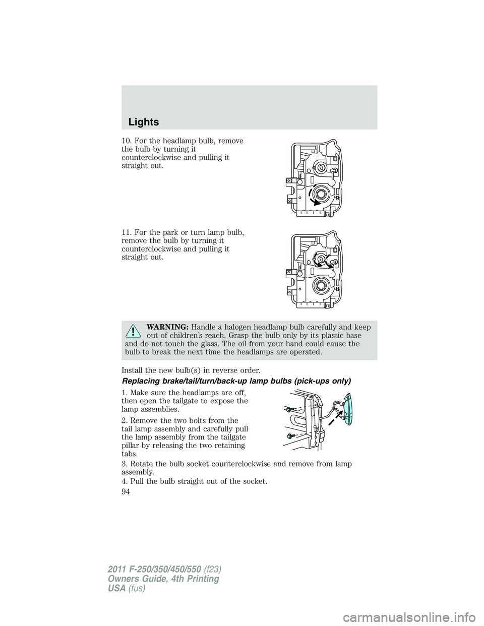 FORD F250 SUPER DUTY 2011 Owners Manual 10. For the headlamp bulb, remove
the bulb by turning it
counterclockwise and pulling it
straight out.
11. For the park or turn lamp bulb,
remove the bulb by turning it
counterclockwise and pulling it FORD F250 SUPER DUTY 2011 Owners Manual 10. For the headlamp bulb, remove
the bulb by turning it
counterclockwise and pulling it
straight out.
11. For the park or turn lamp bulb,
remove the bulb by turning it
counterclockwise and pulling it