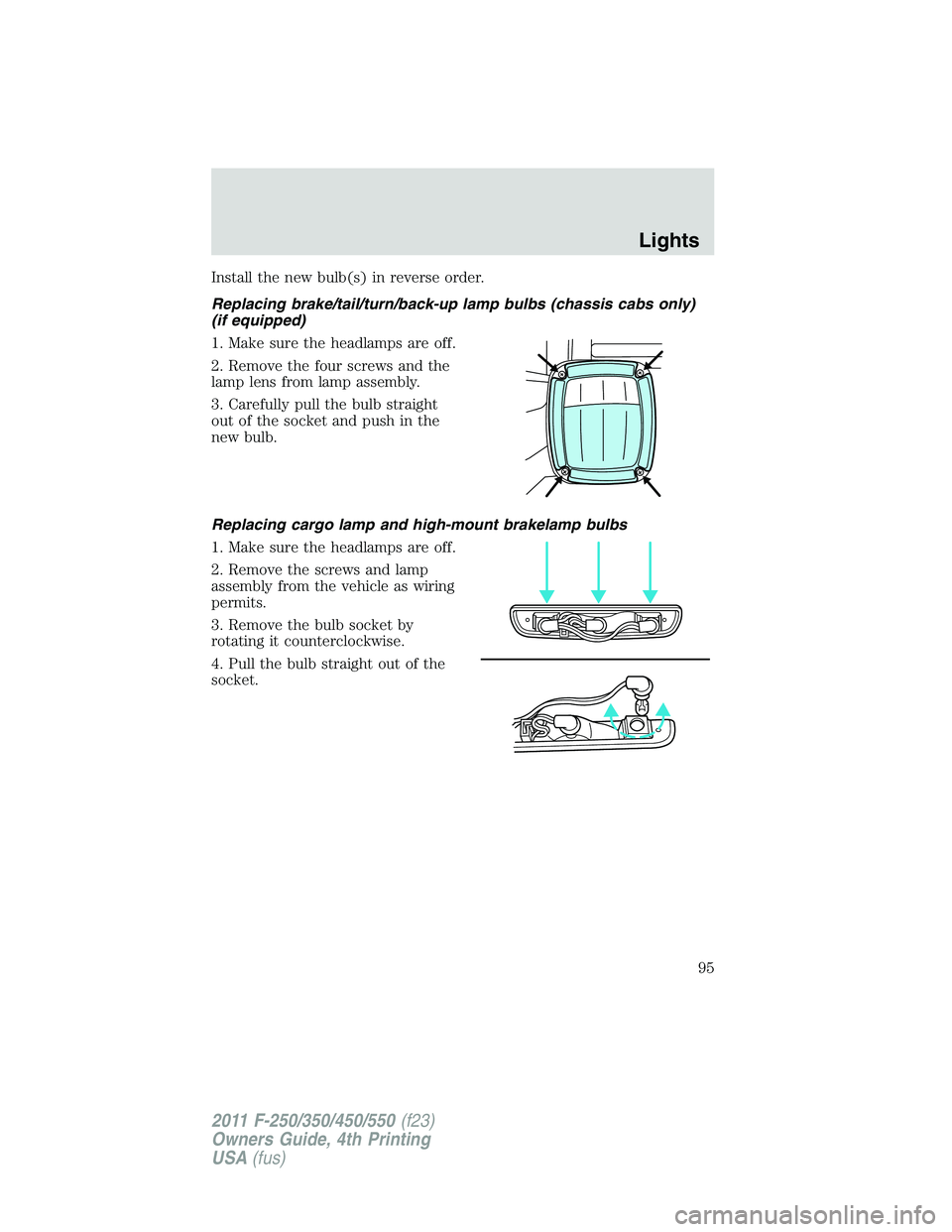 FORD F250 SUPER DUTY 2011  Owners Manual Install the new bulb(s) in reverse order.
Replacing brake/tail/turn/back-up lamp bulbs (chassis cabs only)
(if equipped)
1. Make sure the headlamps are off.
2. Remove the four screws and the
lamp lens