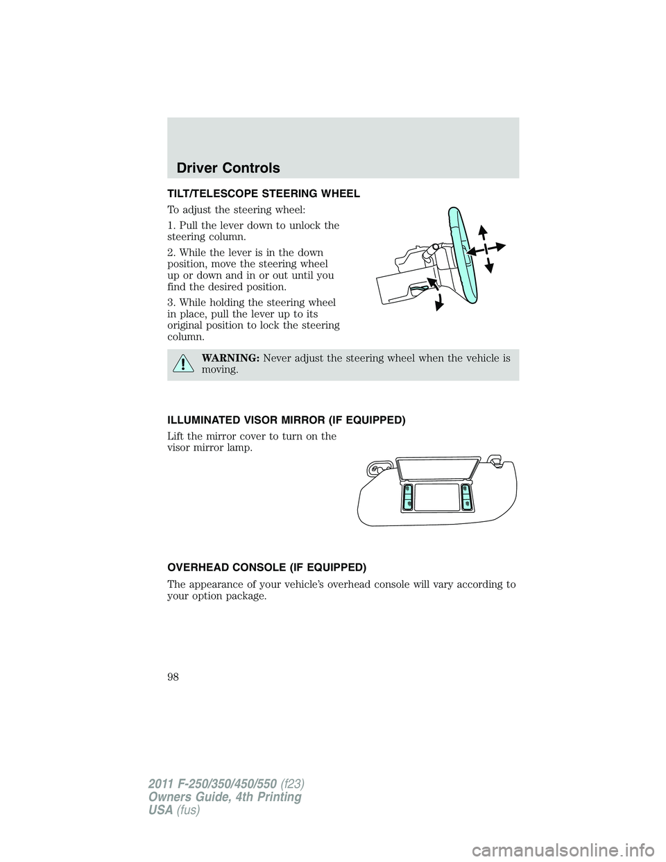 FORD F250 SUPER DUTY 2011  Owners Manual TILT/TELESCOPE STEERING WHEEL
To adjust the steering wheel:
1. Pull the lever down to unlock the
steering column.
2. While the lever is in the down
position, move the steering wheel
up or down and in 
