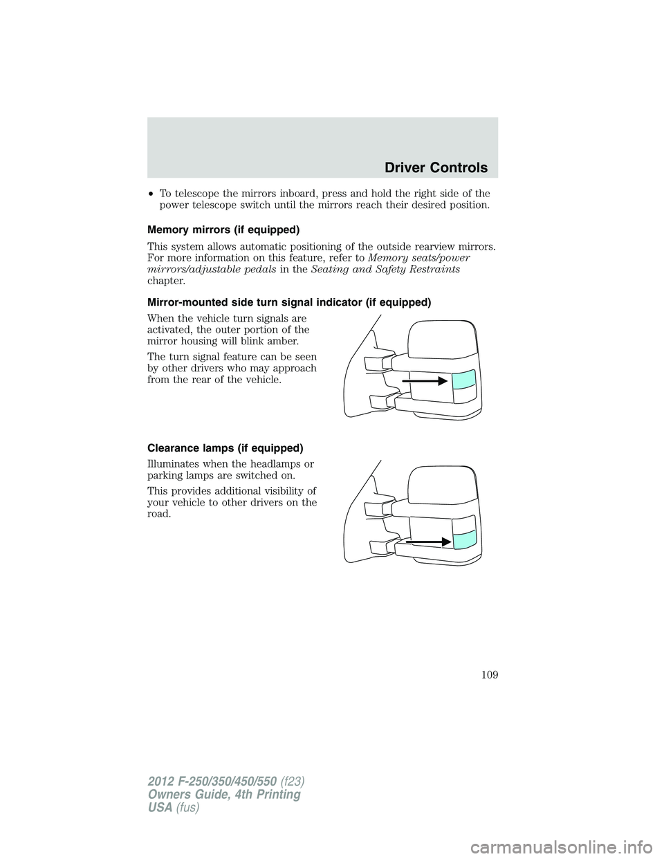 FORD F250 SUPER DUTY 2012  Owners Manual • To telescope the mirrors inboard, press and hold the right side of the
power telescope switch until the mirrors reach their desired position.
Memory mirrors (if equipped)
This system allows automa