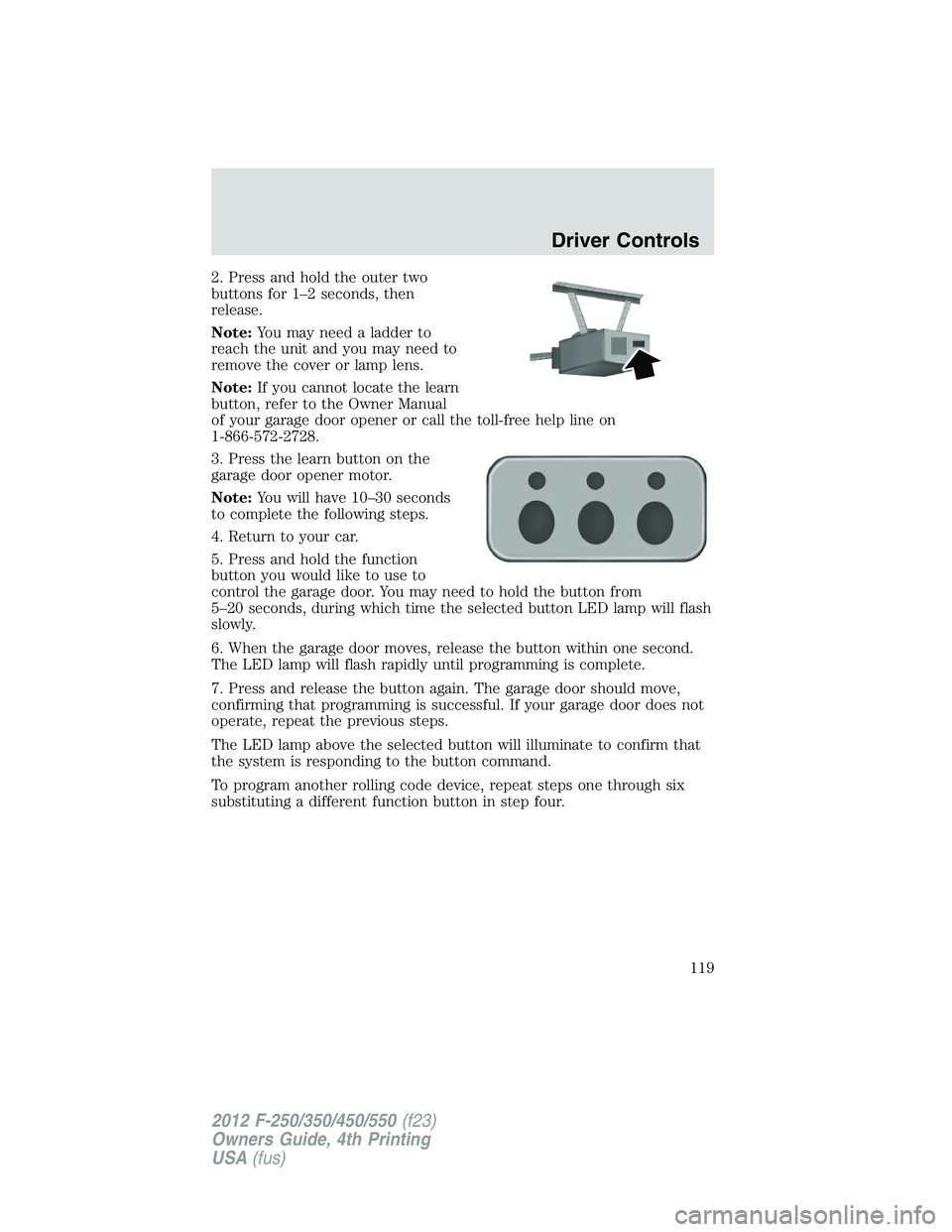 FORD F250 SUPER DUTY 2012 Owners Manual 2. Press and hold the outer two
buttons for 1–2 seconds, then
release.
Note: You may need a ladder to
reach the unit and you may need to
remove the cover or lamp lens.
Note: If you cannot locate the FORD F250 SUPER DUTY 2012 Owners Manual 2. Press and hold the outer two
buttons for 1–2 seconds, then
release.
Note: You may need a ladder to
reach the unit and you may need to
remove the cover or lamp lens.
Note: If you cannot locate the