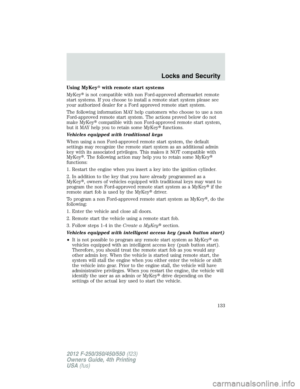 FORD F250 SUPER DUTY 2012 Owners Manual Using MyKey with remote start systems
MyKey is not compatible with non Ford-approved aftermarket remote
start systems. If you choose to install a remote start system please see
your authorized dea FORD F250 SUPER DUTY 2012 Owners Manual Using MyKey with remote start systems
MyKey is not compatible with non Ford-approved aftermarket remote
start systems. If you choose to install a remote start system please see
your authorized dea