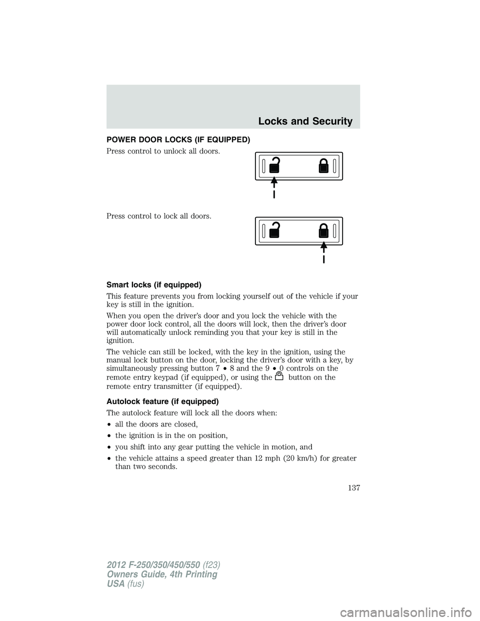 FORD F250 SUPER DUTY 2012 Owners Manual POWER DOOR LOCKS (IF EQUIPPED)
Press control to unlock all doors.
Press control to lock all doors.
Smart locks (if equipped)
This feature prevents you from locking yourself out of the vehicle if your
FORD F250 SUPER DUTY 2012 Owners Manual POWER DOOR LOCKS (IF EQUIPPED)
Press control to unlock all doors.
Press control to lock all doors.
Smart locks (if equipped)
This feature prevents you from locking yourself out of the vehicle if your