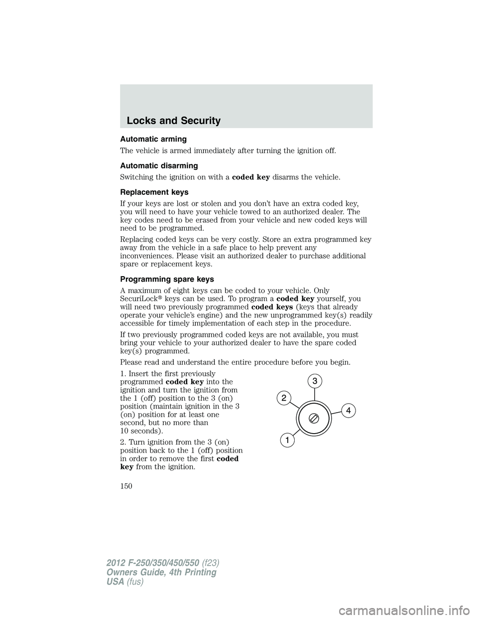 FORD F250 SUPER DUTY 2012  Owners Manual Automatic arming
The vehicle is armed immediately after turning the ignition off.
Automatic disarming
Switching the ignition on with a coded key disarms the vehicle.
Replacement keys
If your keys are 