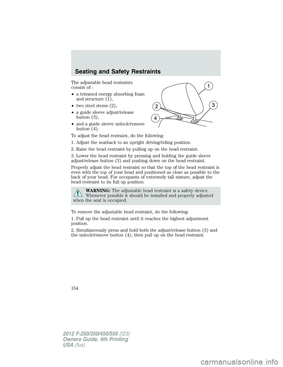FORD F250 SUPER DUTY 2012 Owners Manual The adjustable head restraints
consist of :
• a trimmed energy absorbing foam
and structure (1),
• two steel stems (2),
• a guide sleeve adjust/release
button (3),
• and a guide sleeve unlock/ FORD F250 SUPER DUTY 2012 Owners Manual The adjustable head restraints
consist of :
• a trimmed energy absorbing foam
and structure (1),
• two steel stems (2),
• a guide sleeve adjust/release
button (3),
• and a guide sleeve unlock/