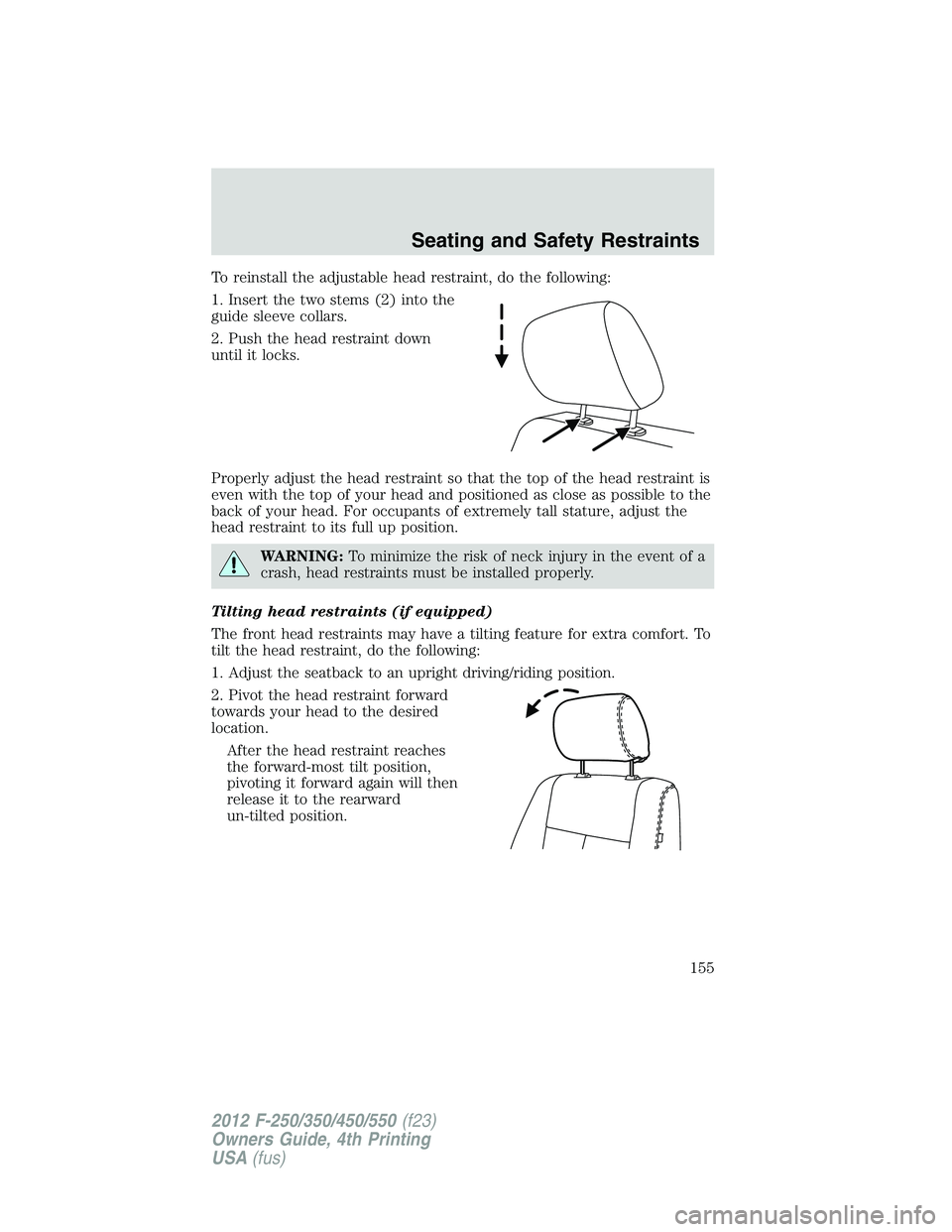 FORD F250 SUPER DUTY 2012 Owners Manual To reinstall the adjustable head restraint, do the following:
1. Insert the two stems (2) into the
guide sleeve collars.
2. Push the head restraint down
until it locks.
Properly adjust the head restra FORD F250 SUPER DUTY 2012 Owners Manual To reinstall the adjustable head restraint, do the following:
1. Insert the two stems (2) into the
guide sleeve collars.
2. Push the head restraint down
until it locks.
Properly adjust the head restra