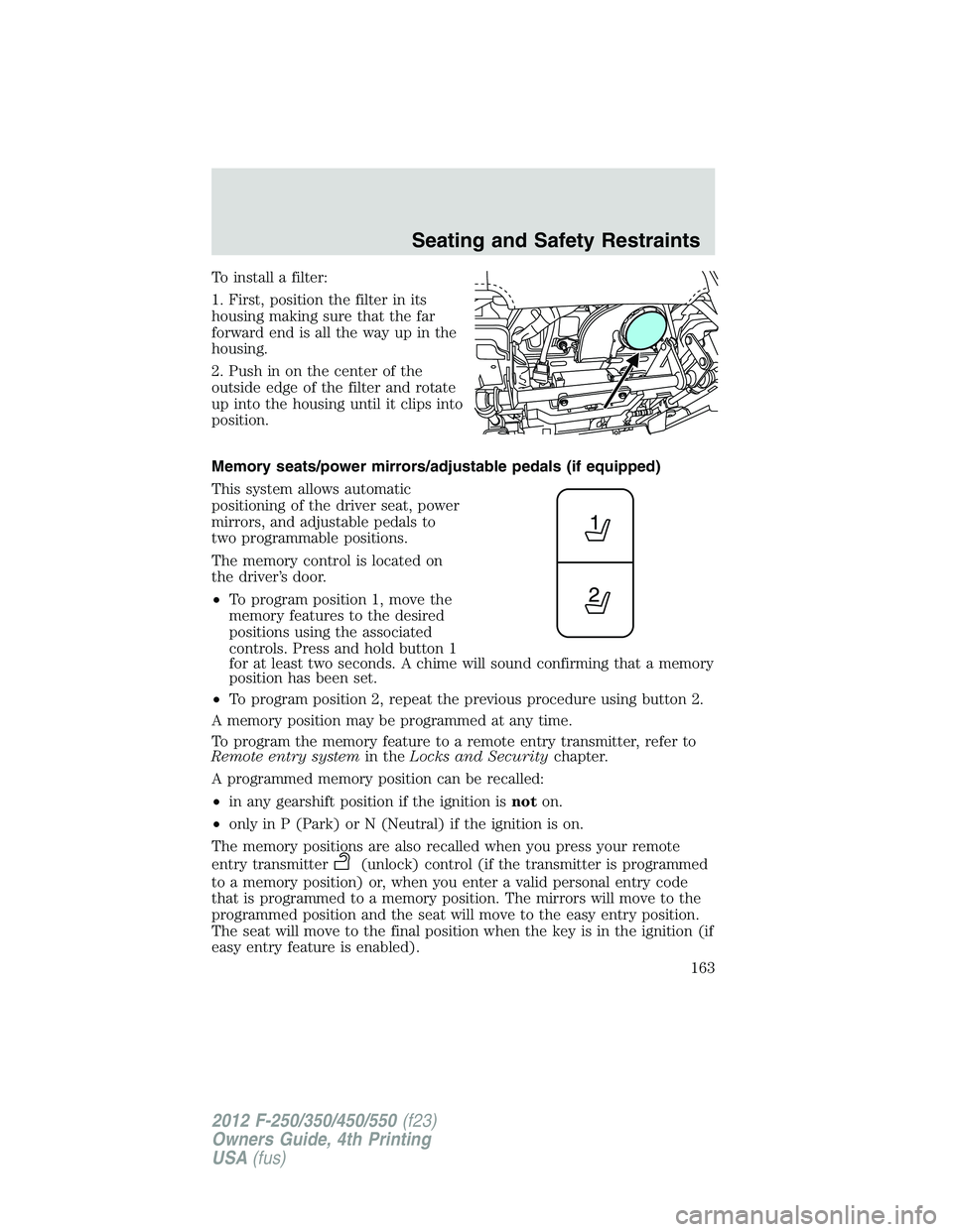 FORD F250 SUPER DUTY 2012 Owners Manual To install a filter:
1. First, position the filter in its
housing making sure that the far
forward end is all the way up in the
housing.
2. Push in on the center of the
outside edge of the filter and FORD F250 SUPER DUTY 2012 Owners Manual To install a filter:
1. First, position the filter in its
housing making sure that the far
forward end is all the way up in the
housing.
2. Push in on the center of the
outside edge of the filter and