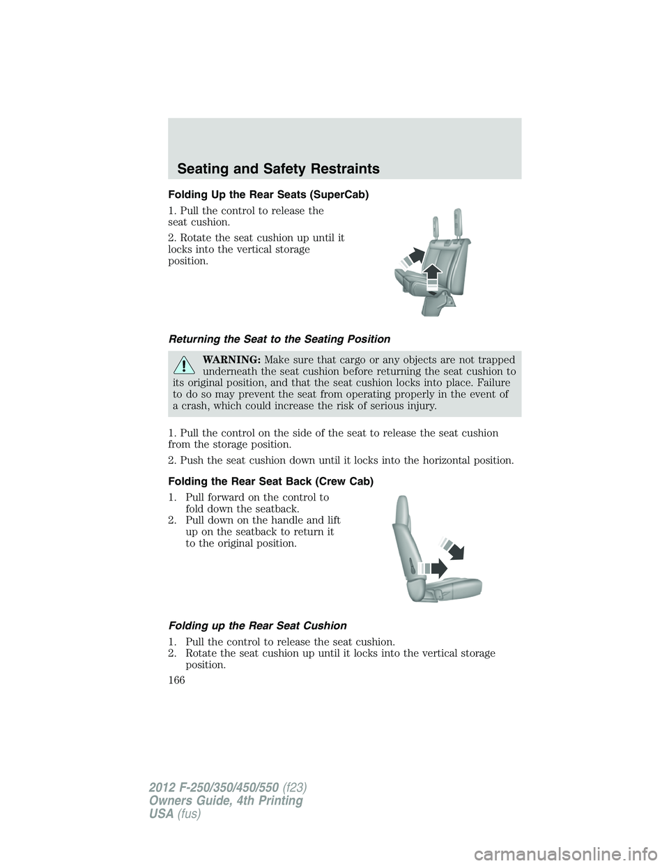 FORD F250 SUPER DUTY 2012 Owners Manual Folding Up the Rear Seats (SuperCab)
1. Pull the control to release the
seat cushion.
2. Rotate the seat cushion up until it
locks into the vertical storage
position.
Returning the Seat to the Seating FORD F250 SUPER DUTY 2012 Owners Manual Folding Up the Rear Seats (SuperCab)
1. Pull the control to release the
seat cushion.
2. Rotate the seat cushion up until it
locks into the vertical storage
position.
Returning the Seat to the Seating