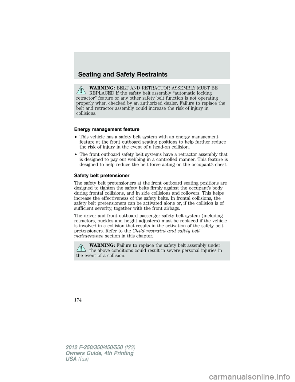 FORD F250 SUPER DUTY 2012 Owners Manual WARNING: BELT AND RETRACTOR ASSEMBLY MUST BE
REPLACED if the safety belt assembly “automatic locking
retractor” feature or any other safety belt function is not operating
properly when checked by FORD F250 SUPER DUTY 2012 Owners Manual WARNING: BELT AND RETRACTOR ASSEMBLY MUST BE
REPLACED if the safety belt assembly “automatic locking
retractor” feature or any other safety belt function is not operating
properly when checked by