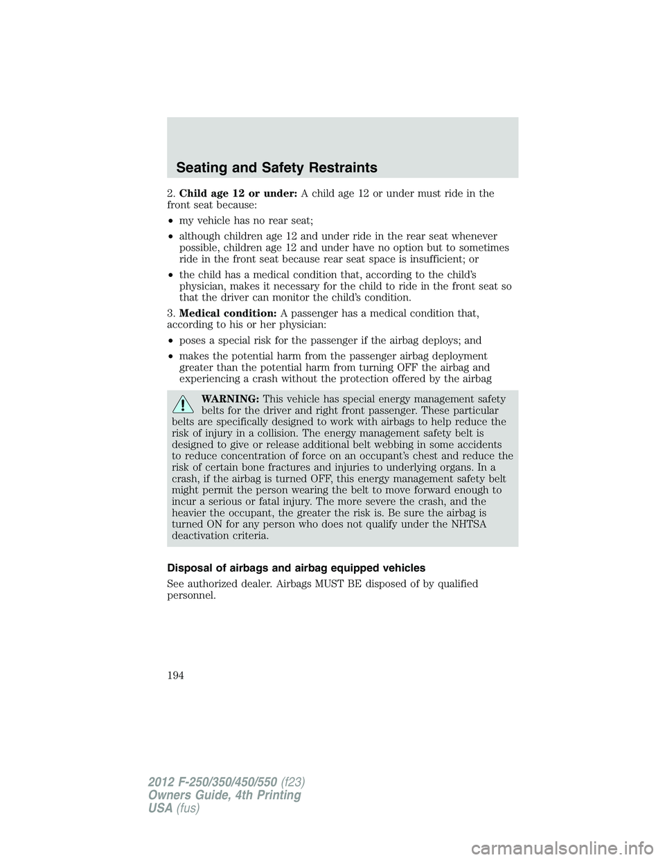 FORD F250 SUPER DUTY 2012 Owners Manual 2. Child age 12 or under: A child age 12 or under must ride in the
front seat because:
• my vehicle has no rear seat;
• although children age 12 and under ride in the rear seat whenever
possible, FORD F250 SUPER DUTY 2012 Owners Manual 2. Child age 12 or under: A child age 12 or under must ride in the
front seat because:
• my vehicle has no rear seat;
• although children age 12 and under ride in the rear seat whenever
possible,