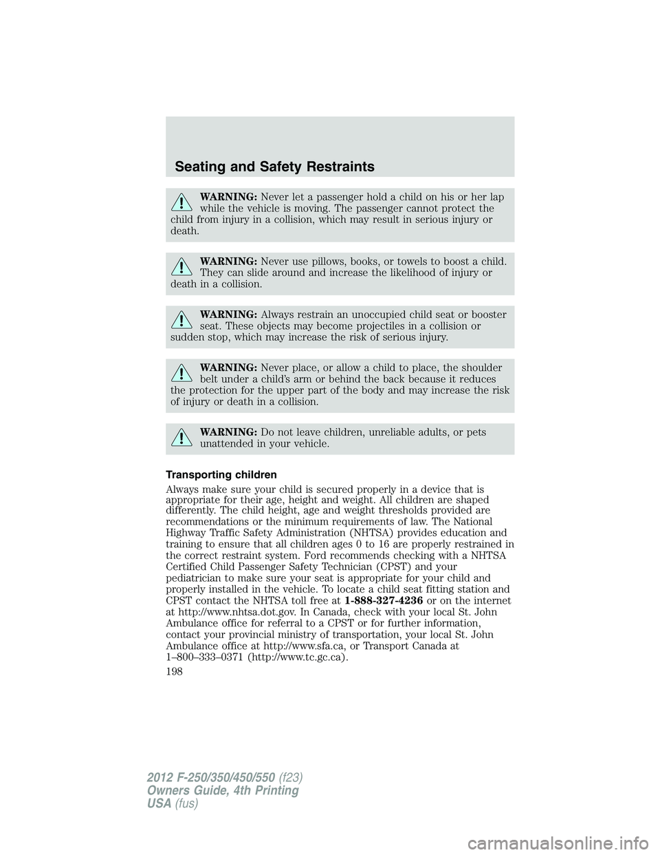 FORD F250 SUPER DUTY 2012 Owners Manual WARNING: Never let a passenger hold a child on his or her lap
while the vehicle is moving. The passenger cannot protect the
child from injury in a collision, which may result in serious injury or
deat FORD F250 SUPER DUTY 2012 Owners Manual WARNING: Never let a passenger hold a child on his or her lap
while the vehicle is moving. The passenger cannot protect the
child from injury in a collision, which may result in serious injury or
deat