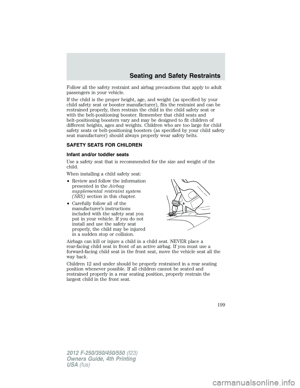 FORD F250 SUPER DUTY 2012 Owners Manual Follow all the safety restraint and airbag precautions that apply to adult
passengers in your vehicle.
If the child is the proper height, age, and weight (as specified by your
child safety seat or boo FORD F250 SUPER DUTY 2012 Owners Manual Follow all the safety restraint and airbag precautions that apply to adult
passengers in your vehicle.
If the child is the proper height, age, and weight (as specified by your
child safety seat or boo