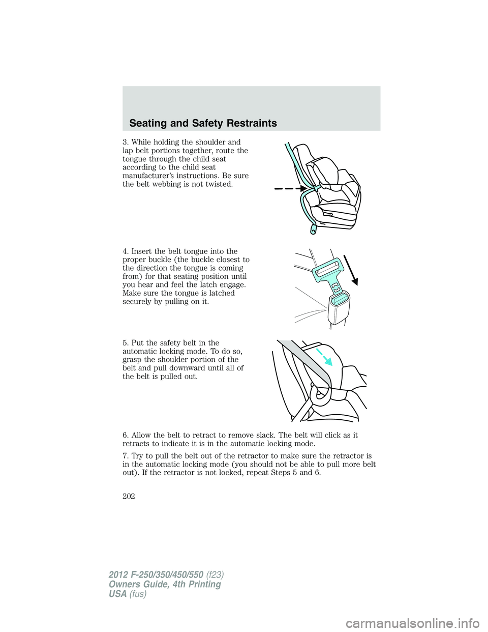 FORD F250 SUPER DUTY 2012 Owners Manual 3. While holding the shoulder and
lap belt portions together, route the
tongue through the child seat
according to the child seat
manufacturer’s instructions. Be sure
the belt webbing is not twisted FORD F250 SUPER DUTY 2012 Owners Manual 3. While holding the shoulder and
lap belt portions together, route the
tongue through the child seat
according to the child seat
manufacturer’s instructions. Be sure
the belt webbing is not twisted