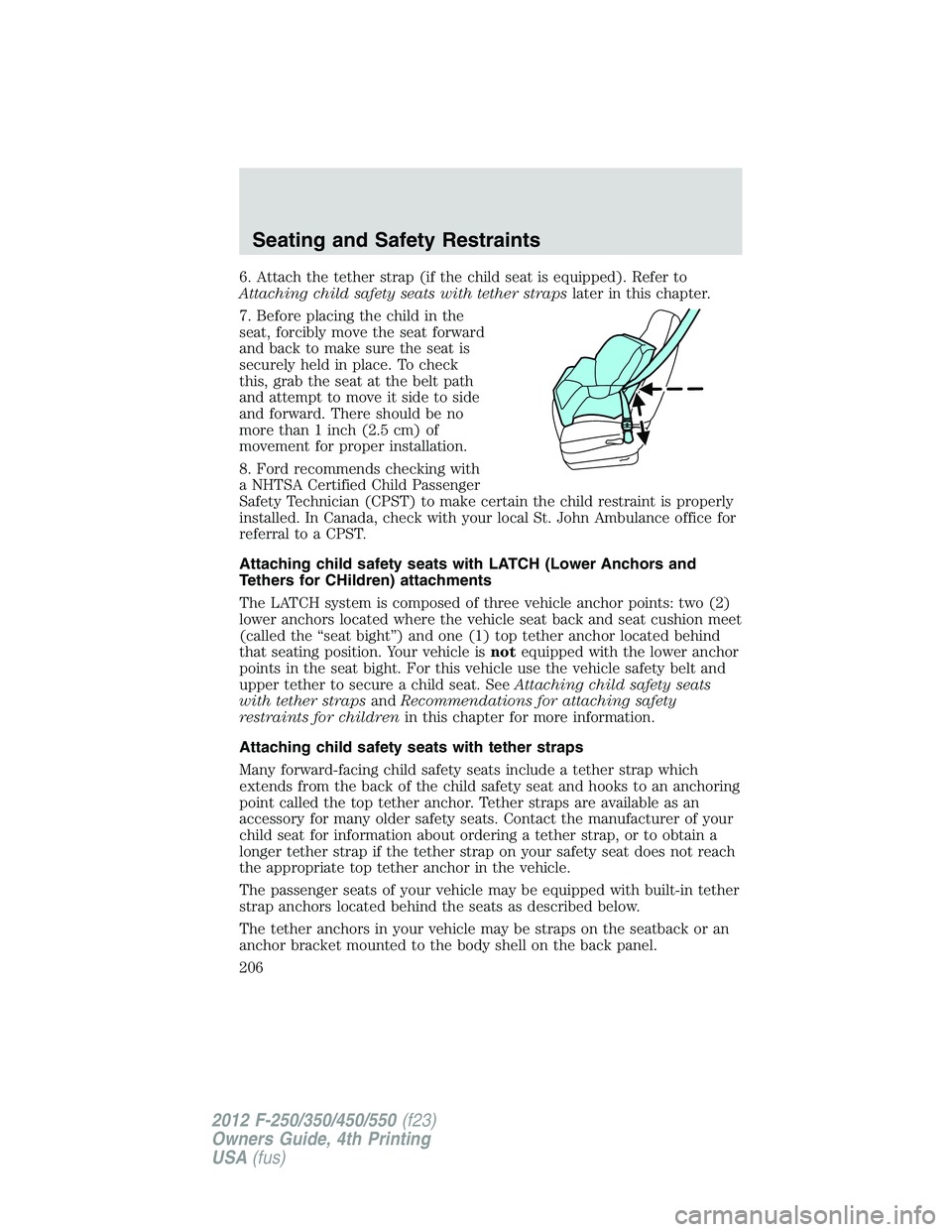 FORD F250 SUPER DUTY 2012 Owners Manual 6. Attach the tether strap (if the child seat is equipped). Refer to
Attaching child safety seats with tether straps later in this chapter.
7. Before placing the child in the
seat, forcibly move the s FORD F250 SUPER DUTY 2012 Owners Manual 6. Attach the tether strap (if the child seat is equipped). Refer to
Attaching child safety seats with tether straps later in this chapter.
7. Before placing the child in the
seat, forcibly move the s