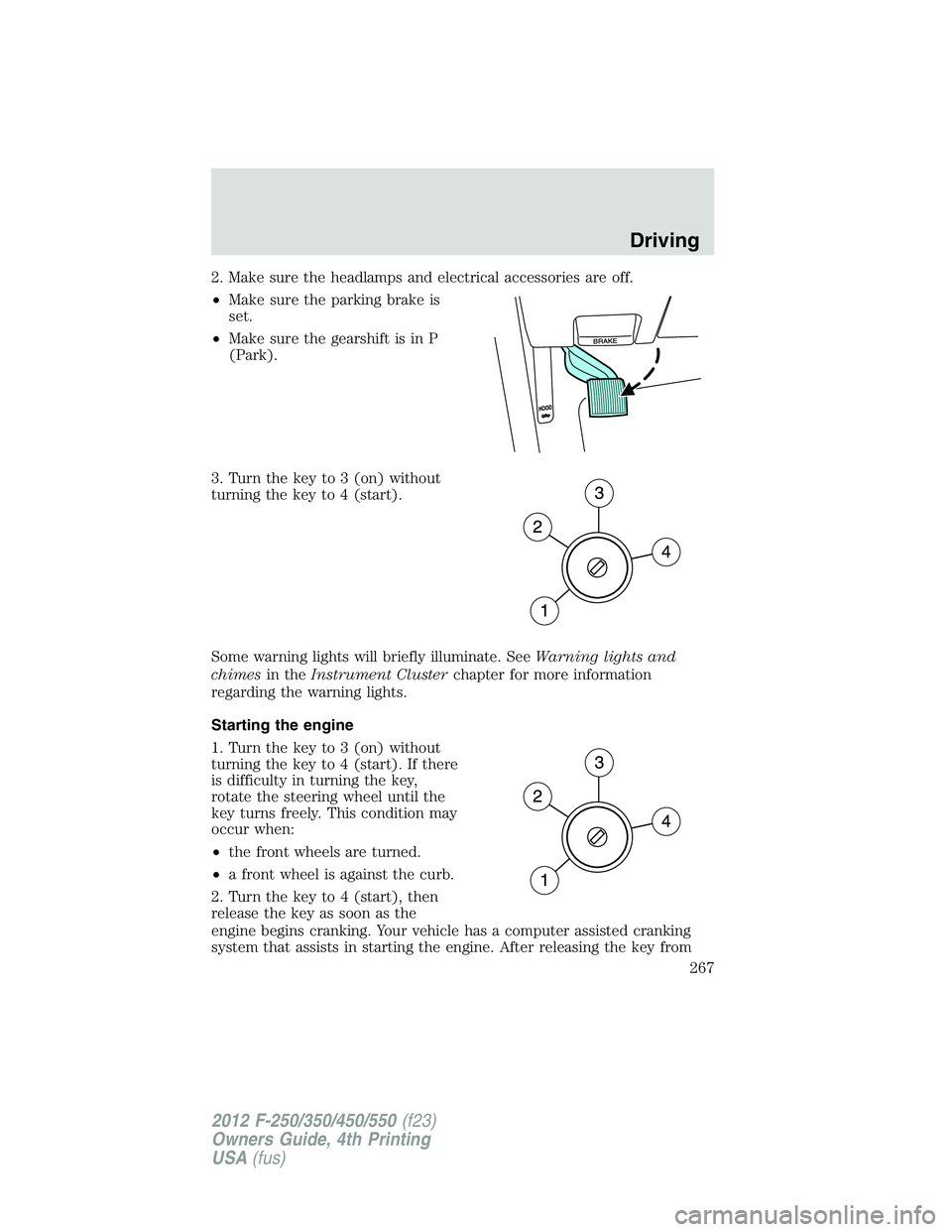 FORD F250 SUPER DUTY 2012  Owners Manual 2. Make sure the headlamps and electrical accessories are off.
• Make sure the parking brake is
set.
• Make sure the gearshift is in P
(Park).
3. Turn the key to 3 (on) without
turning the key to 