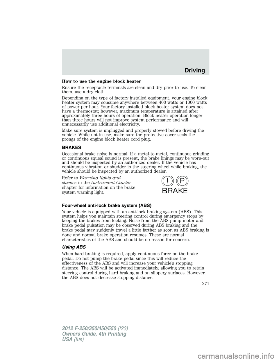 FORD F250 SUPER DUTY 2012 Owners Manual How to use the engine block heater
Ensure the receptacle terminals are clean and dry prior to use. To clean
them, use a dry cloth.
Depending on the type of factory installed equipment, your engine blo FORD F250 SUPER DUTY 2012 Owners Manual How to use the engine block heater
Ensure the receptacle terminals are clean and dry prior to use. To clean
them, use a dry cloth.
Depending on the type of factory installed equipment, your engine blo