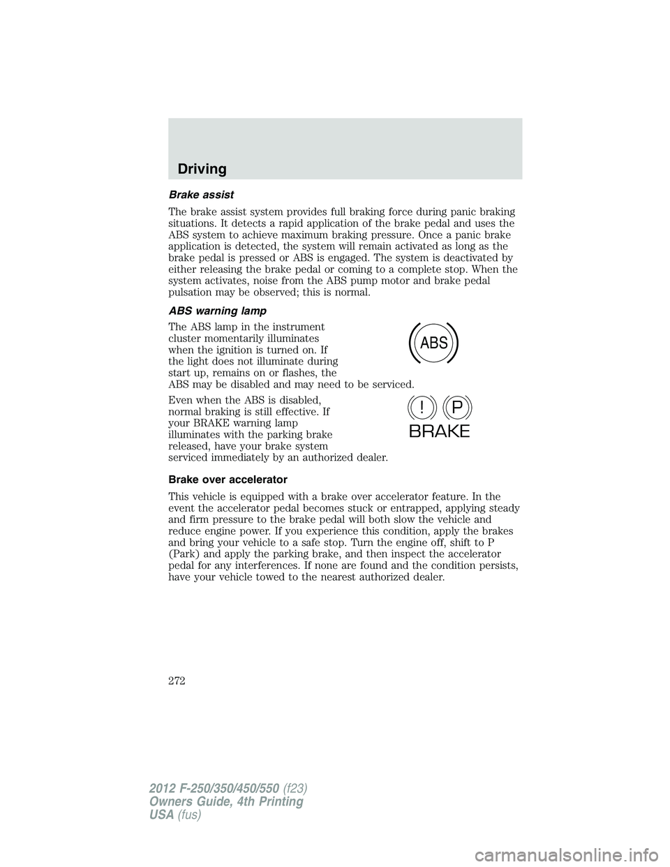 FORD F250 SUPER DUTY 2012 Owners Manual Brake assist
The brake assist system provides full braking force during panic braking
situations. It detects a rapid application of the brake pedal and uses the
ABS system to achieve maximum braking p FORD F250 SUPER DUTY 2012 Owners Manual Brake assist
The brake assist system provides full braking force during panic braking
situations. It detects a rapid application of the brake pedal and uses the
ABS system to achieve maximum braking p