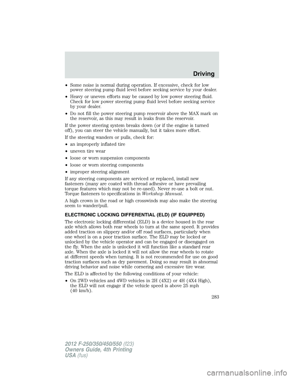 FORD F250 SUPER DUTY 2012 Owners Manual • Some noise is normal during operation. If excessive, check for low
power steering pump fluid level before seeking service by your dealer.
• Heavy or uneven efforts may be caused by low power ste FORD F250 SUPER DUTY 2012 Owners Manual • Some noise is normal during operation. If excessive, check for low
power steering pump fluid level before seeking service by your dealer.
• Heavy or uneven efforts may be caused by low power ste