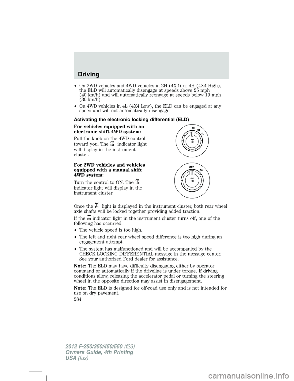 FORD F250 SUPER DUTY 2012 Owners Manual • On 2WD vehicles and 4WD vehicles in 2H (4X2) or 4H (4X4 High),
the ELD will automatically disengage at speeds above 25 mph
(40 km/h) and will automatically reengage at speeds below 19 mph
(30 km/h FORD F250 SUPER DUTY 2012 Owners Manual • On 2WD vehicles and 4WD vehicles in 2H (4X2) or 4H (4X4 High),
the ELD will automatically disengage at speeds above 25 mph
(40 km/h) and will automatically reengage at speeds below 19 mph
(30 km/h
