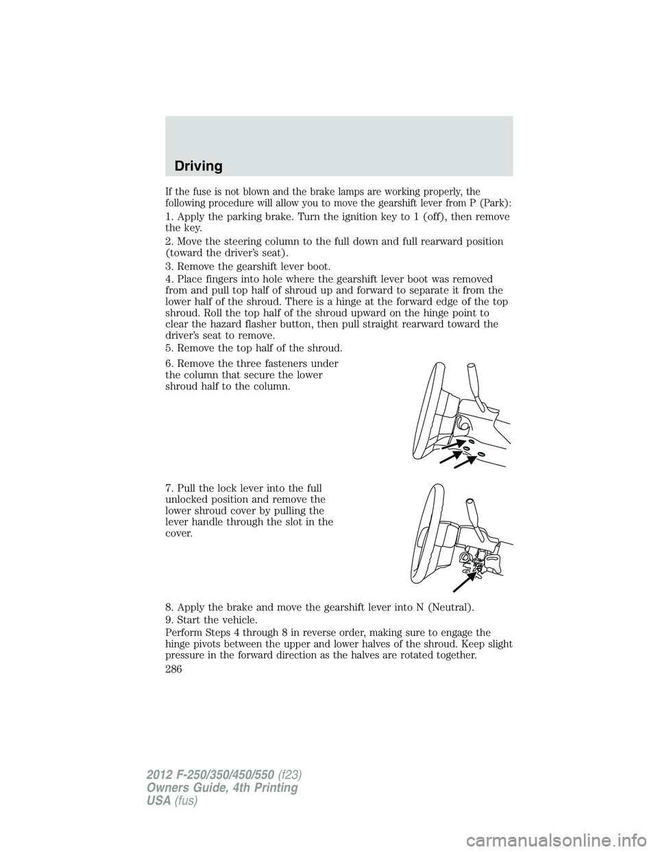 FORD F250 SUPER DUTY 2012 Owners Manual If the fuse is not blown and the brake lamps are working properly, the
following procedure will allow you to move the gearshift lever from P (Park):
1. Apply the parking brake. Turn the ignition key t FORD F250 SUPER DUTY 2012 Owners Manual If the fuse is not blown and the brake lamps are working properly, the
following procedure will allow you to move the gearshift lever from P (Park):
1. Apply the parking brake. Turn the ignition key t