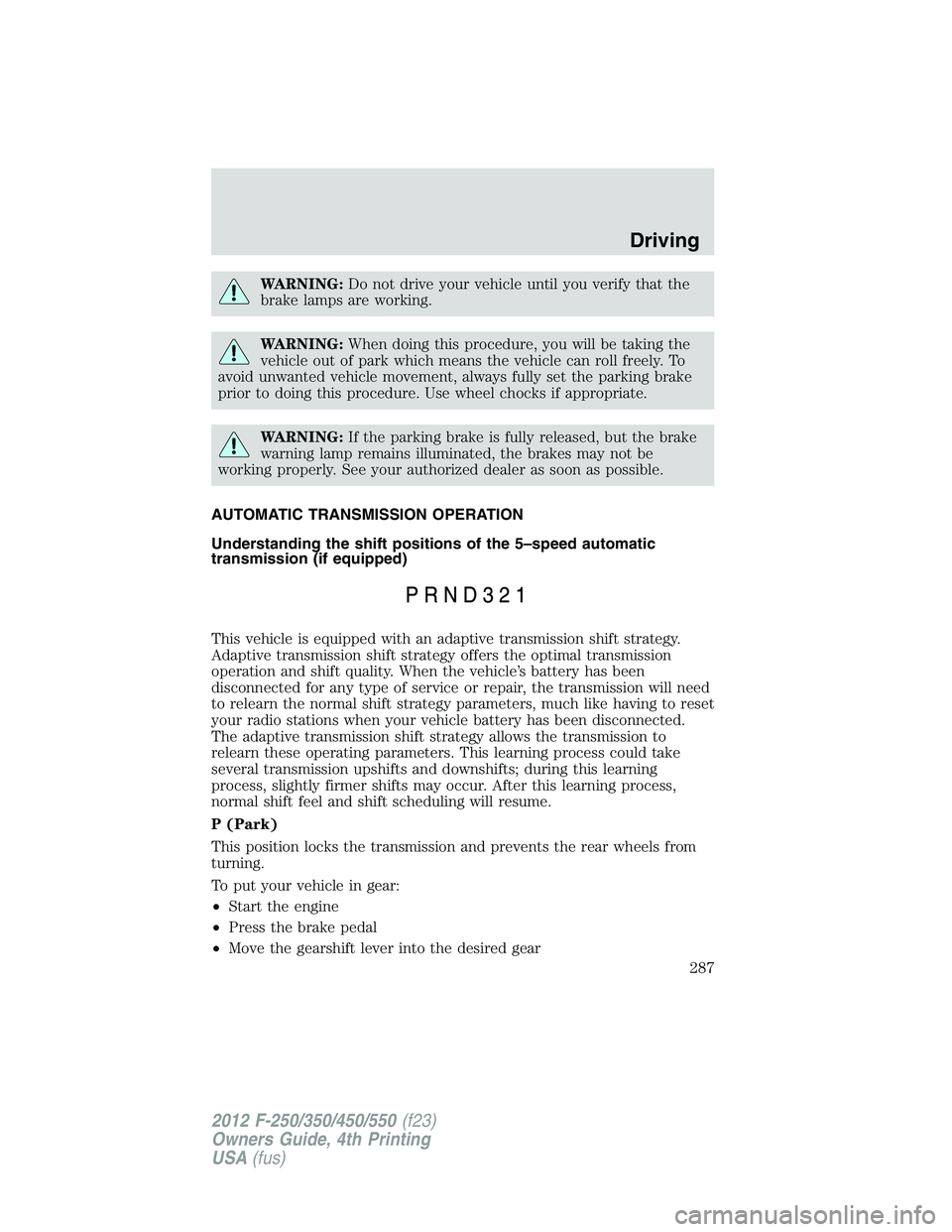 FORD F250 SUPER DUTY 2012 Owners Manual WARNING: Do not drive your vehicle until you verify that the
brake lamps are working.
WARNING: When doing this procedure, you will be taking the
vehicle out of park which means the vehicle can roll fr FORD F250 SUPER DUTY 2012 Owners Manual WARNING: Do not drive your vehicle until you verify that the
brake lamps are working.
WARNING: When doing this procedure, you will be taking the
vehicle out of park which means the vehicle can roll fr