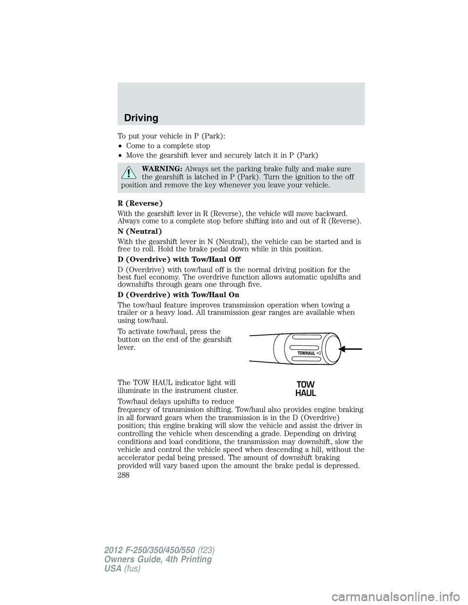 FORD F250 SUPER DUTY 2012 Owners Manual To put your vehicle in P (Park):
• Come to a complete stop
• Move the gearshift lever and securely latch it in P (Park)
WARNING: Always set the parking brake fully and make sure
the gearshift is l FORD F250 SUPER DUTY 2012 Owners Manual To put your vehicle in P (Park):
• Come to a complete stop
• Move the gearshift lever and securely latch it in P (Park)
WARNING: Always set the parking brake fully and make sure
the gearshift is l