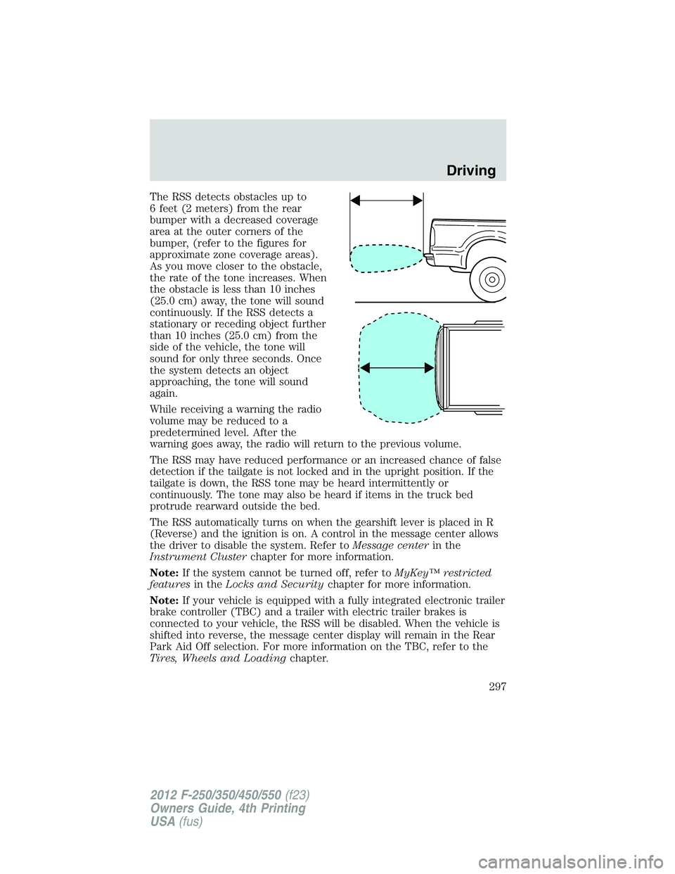 FORD F250 SUPER DUTY 2012 Owners Manual The RSS detects obstacles up to
6 feet (2 meters) from the rear
bumper with a decreased coverage
area at the outer corners of the
bumper, (refer to the figures for
approximate zone coverage areas).
As FORD F250 SUPER DUTY 2012 Owners Manual The RSS detects obstacles up to
6 feet (2 meters) from the rear
bumper with a decreased coverage
area at the outer corners of the
bumper, (refer to the figures for
approximate zone coverage areas).
As