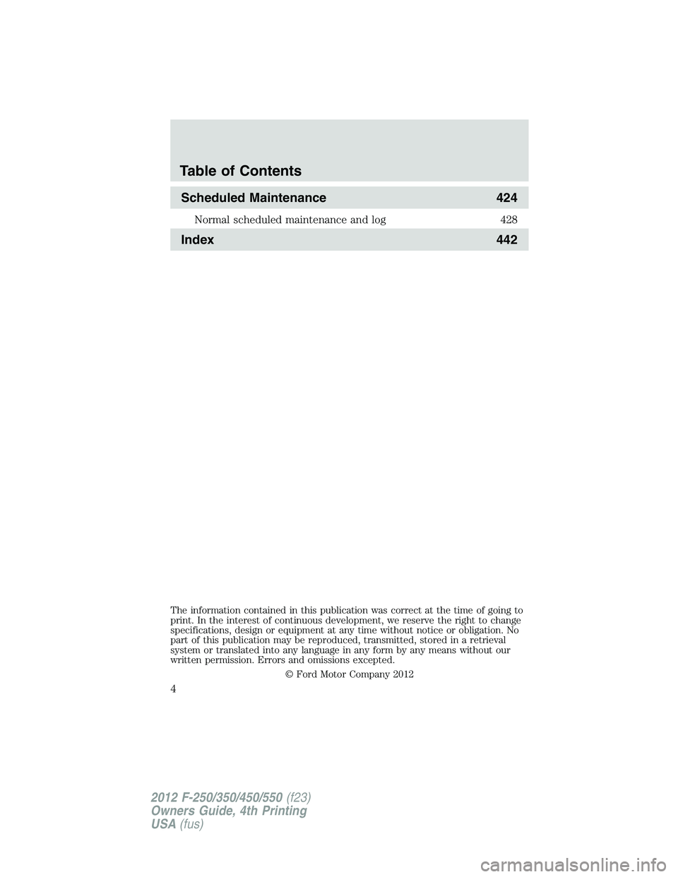 FORD F250 SUPER DUTY 2012  Owners Manual Scheduled Maintenance 424Normal scheduled maintenance and log 428
Index 442
The information contained in this publication was correct at the time of going to
print. In the interest of continuous devel