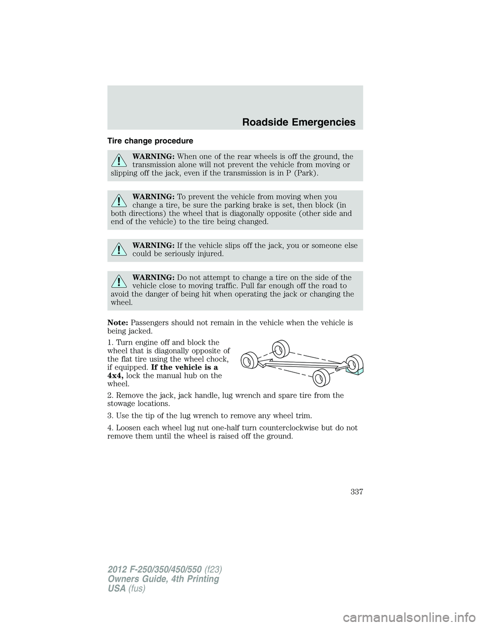 FORD F250 SUPER DUTY 2012 Owners Manual Tire change procedure
WARNING: When one of the rear wheels is off the ground, the
transmission alone will not prevent the vehicle from moving or
slipping off the jack, even if the transmission is in P FORD F250 SUPER DUTY 2012 Owners Manual Tire change procedure
WARNING: When one of the rear wheels is off the ground, the
transmission alone will not prevent the vehicle from moving or
slipping off the jack, even if the transmission is in P