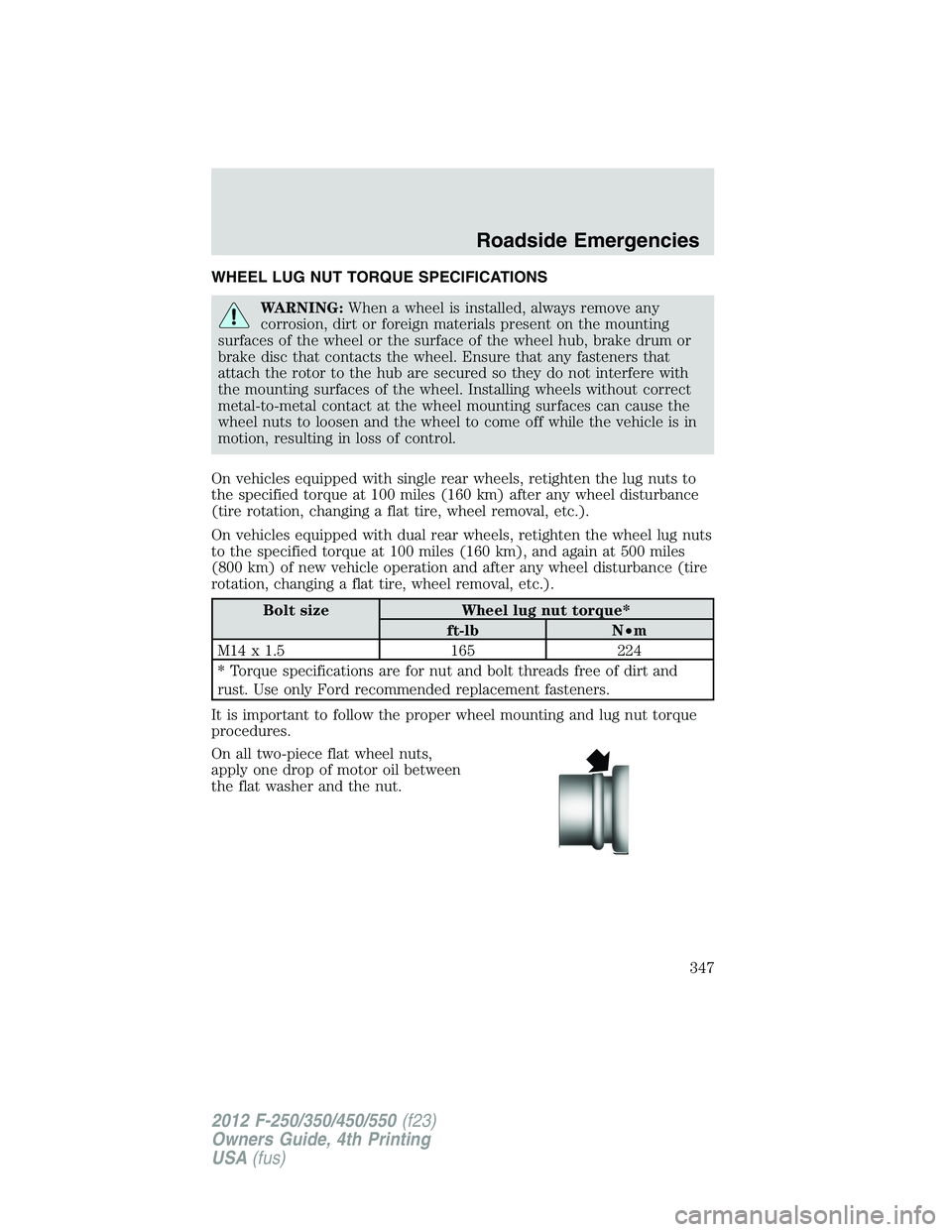 FORD F250 SUPER DUTY 2012 Owners Manual WHEEL LUG NUT TORQUE SPECIFICATIONS
WARNING: When a wheel is installed, always remove any
corrosion, dirt or foreign materials present on the mounting
surfaces of the wheel or the surface of the wheel FORD F250 SUPER DUTY 2012 Owners Manual WHEEL LUG NUT TORQUE SPECIFICATIONS
WARNING: When a wheel is installed, always remove any
corrosion, dirt or foreign materials present on the mounting
surfaces of the wheel or the surface of the wheel