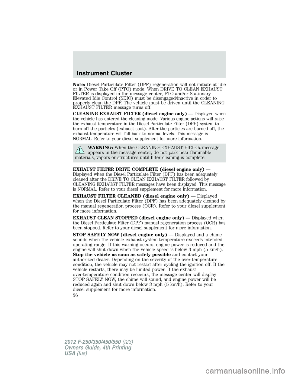 FORD F250 SUPER DUTY 2012 Owners Manual Note: Diesel Particulate Filter (DPF) regeneration will not initiate at idle
or in Power Take Off (PTO) mode. When DRIVE TO CLEAN EXHAUST
FILTER is displayed in the message center, PTO and/or Stationa FORD F250 SUPER DUTY 2012 Owners Manual Note: Diesel Particulate Filter (DPF) regeneration will not initiate at idle
or in Power Take Off (PTO) mode. When DRIVE TO CLEAN EXHAUST
FILTER is displayed in the message center, PTO and/or Stationa
