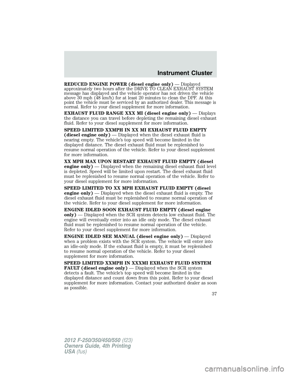 FORD F250 SUPER DUTY 2012 Owners Manual REDUCED ENGINE POWER (diesel engine only) — Displayed
approximately two hours after the DRIVE TO CLEAN EXHAUST SYSTEM
message has displayed and the vehicle operator has not driven the vehicle
above FORD F250 SUPER DUTY 2012 Owners Manual REDUCED ENGINE POWER (diesel engine only) — Displayed
approximately two hours after the DRIVE TO CLEAN EXHAUST SYSTEM
message has displayed and the vehicle operator has not driven the vehicle
above
