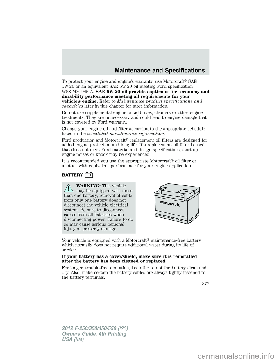 FORD F250 SUPER DUTY 2012 Owners Manual To protect your engine and engine’s warranty, use Motorcraft SAE
5W-20 or an equivalent SAE 5W-20 oil meeting Ford specification
WSS-M2C945-A. SAE 5W-20 oil provides optimum fuel economy and
durab FORD F250 SUPER DUTY 2012 Owners Manual To protect your engine and engine’s warranty, use Motorcraft SAE
5W-20 or an equivalent SAE 5W-20 oil meeting Ford specification
WSS-M2C945-A. SAE 5W-20 oil provides optimum fuel economy and
durab