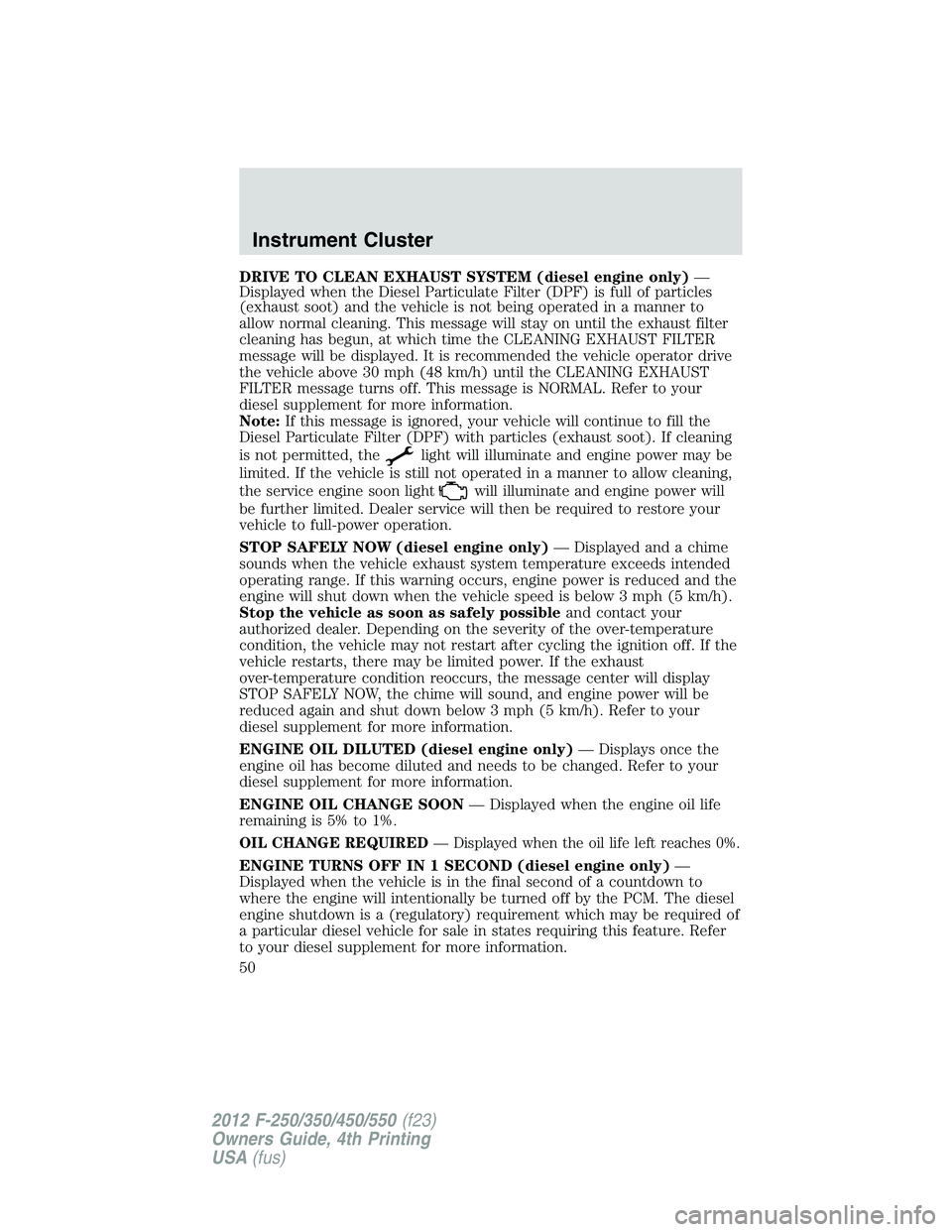 FORD F250 SUPER DUTY 2012 Owners Manual DRIVE TO CLEAN EXHAUST SYSTEM (diesel engine only) —
Displayed when the Diesel Particulate Filter (DPF) is full of particles
(exhaust soot) and the vehicle is not being operated in a manner to
allow FORD F250 SUPER DUTY 2012 Owners Manual DRIVE TO CLEAN EXHAUST SYSTEM (diesel engine only) —
Displayed when the Diesel Particulate Filter (DPF) is full of particles
(exhaust soot) and the vehicle is not being operated in a manner to
allow