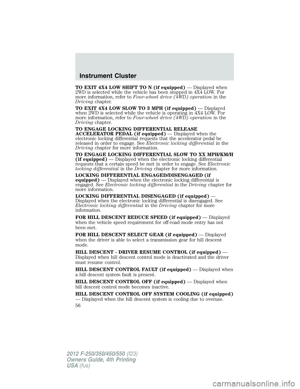FORD F250 SUPER DUTY 2012 Owners Manual TO EXIT 4X4 LOW SHIFT TO N (if equipped) — Displayed when
2WD is selected while the vehicle has been stopped in 4X4 LOW. For
more information, refer to Four-wheel drive (4WD) operation in the
Drivin FORD F250 SUPER DUTY 2012 Owners Manual TO EXIT 4X4 LOW SHIFT TO N (if equipped) — Displayed when
2WD is selected while the vehicle has been stopped in 4X4 LOW. For
more information, refer to Four-wheel drive (4WD) operation in the
Drivin
