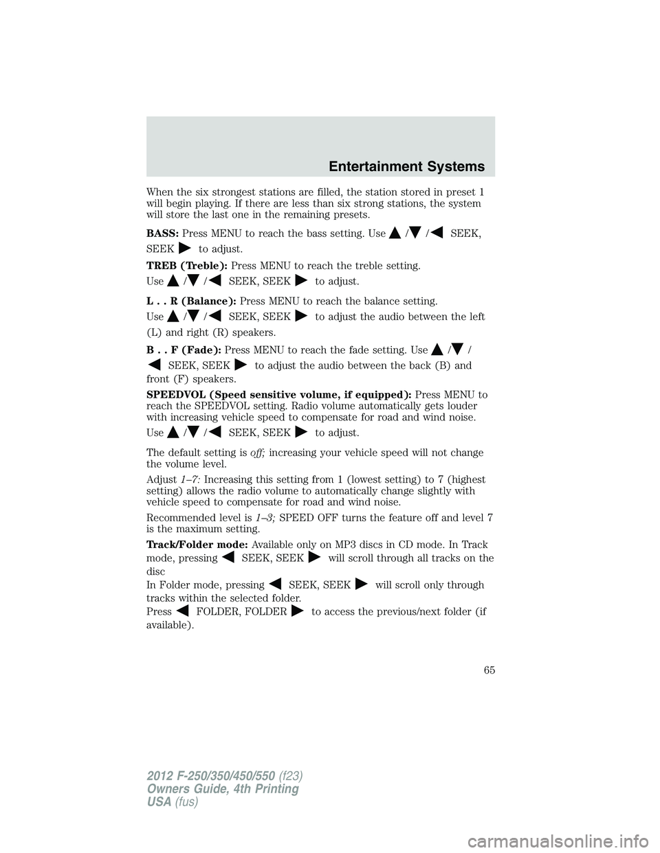 FORD F250 SUPER DUTY 2012 Owners Manual When the six strongest stations are filled, the station stored in preset 1
will begin playing. If there are less than six strong stations, the system
will store the last one in the remaining presets.
FORD F250 SUPER DUTY 2012 Owners Manual When the six strongest stations are filled, the station stored in preset 1
will begin playing. If there are less than six strong stations, the system
will store the last one in the remaining presets.