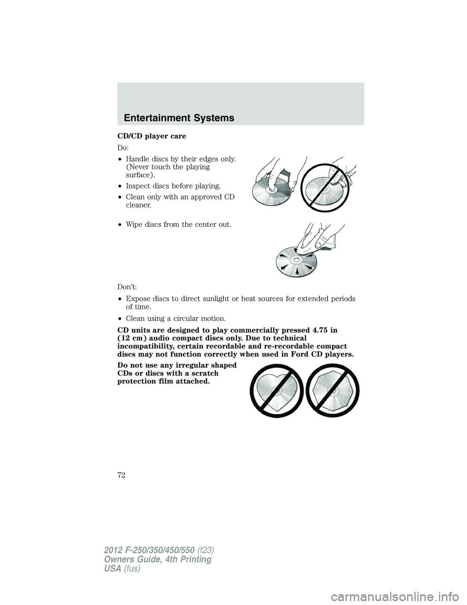 FORD F250 SUPER DUTY 2012  Owners Manual CD/CD player care
Do:
• Handle discs by their edges only.
(Never touch the playing
surface).
• Inspect discs before playing.
• Clean only with an approved CD
cleaner.
• Wipe discs from the cen