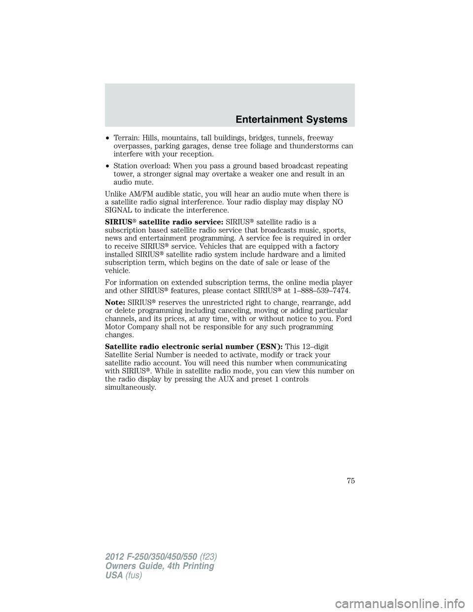 FORD F250 SUPER DUTY 2012  Owners Manual • Terrain: Hills, mountains, tall buildings, bridges, tunnels, freeway
overpasses, parking garages, dense tree foliage and thunderstorms can
interfere with your reception.
• Station overload: When