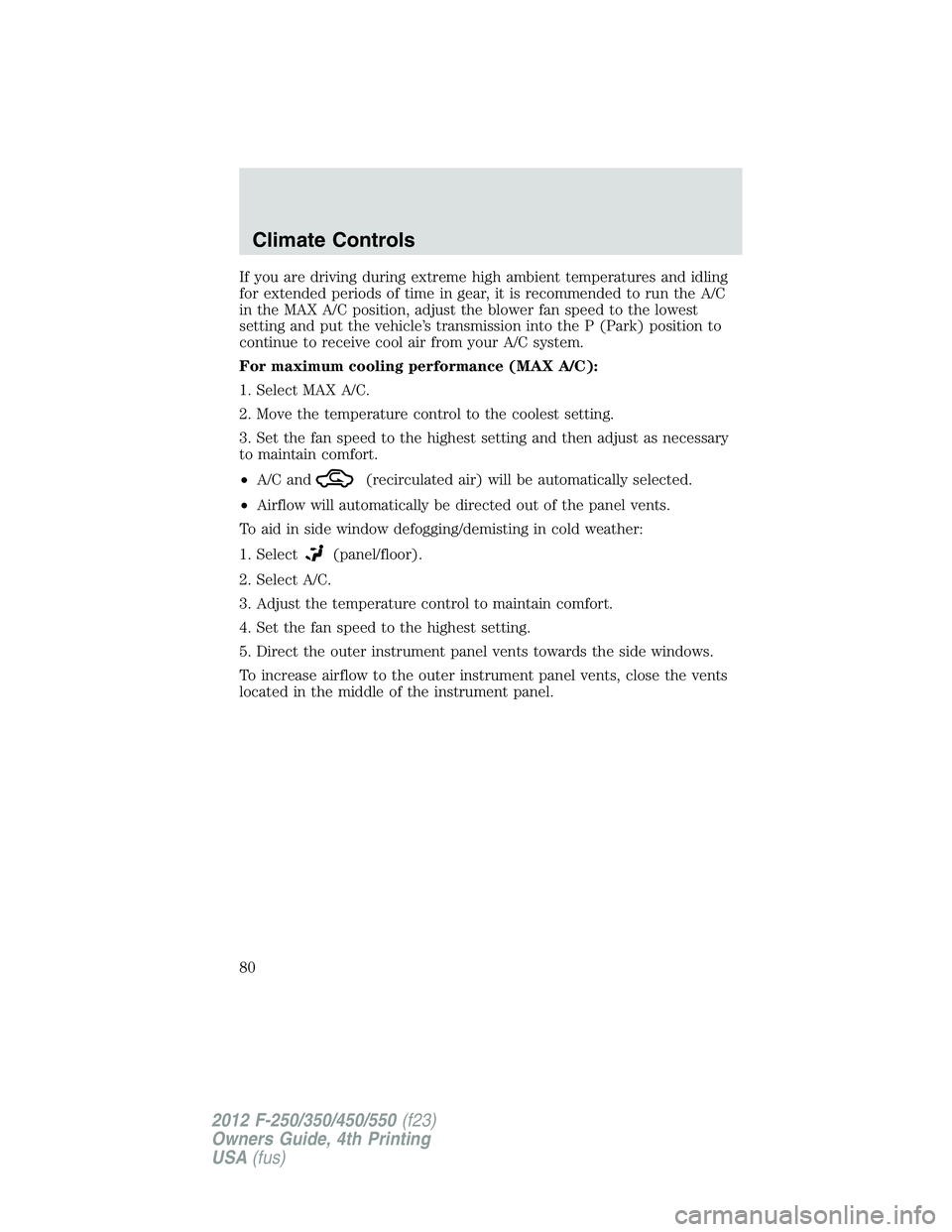 FORD F250 SUPER DUTY 2012 Owners Manual If you are driving during extreme high ambient temperatures and idling
for extended periods of time in gear, it is recommended to run the A/C
in the MAX A/C position, adjust the blower fan speed to th FORD F250 SUPER DUTY 2012 Owners Manual If you are driving during extreme high ambient temperatures and idling
for extended periods of time in gear, it is recommended to run the A/C
in the MAX A/C position, adjust the blower fan speed to th