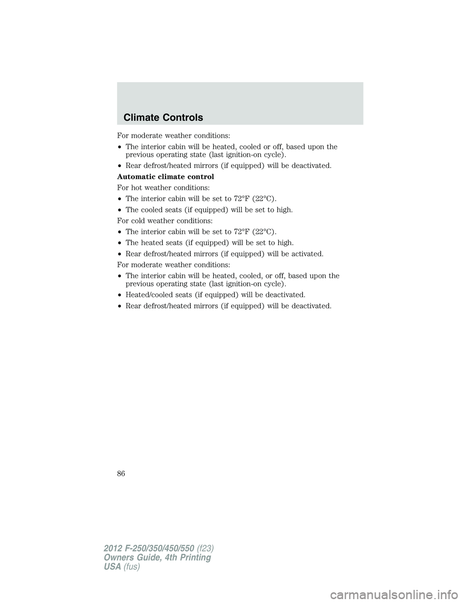FORD F250 SUPER DUTY 2012  Owners Manual For moderate weather conditions:
• The interior cabin will be heated, cooled or off, based upon the
previous operating state (last ignition-on cycle).
• Rear defrost/heated mirrors (if equipped) w