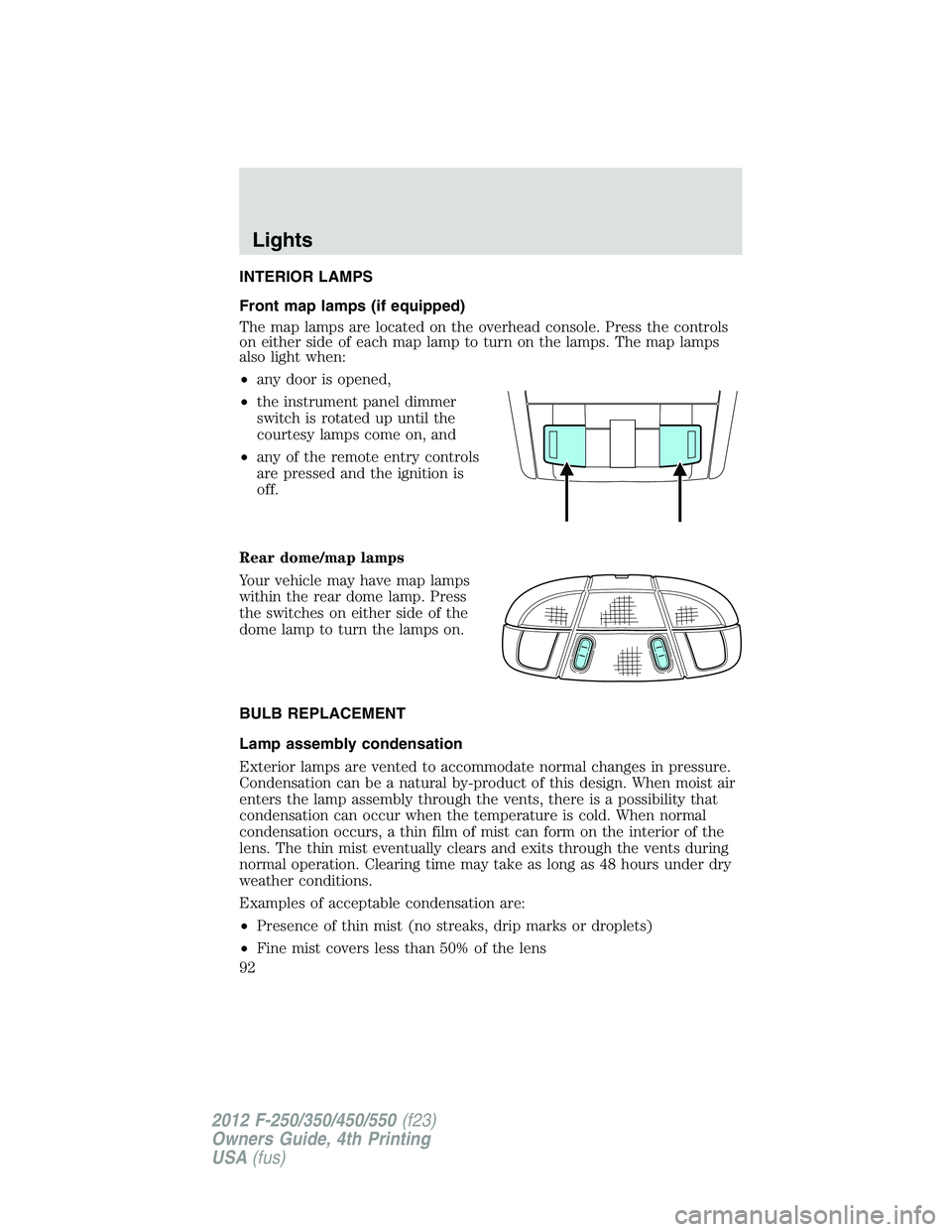 FORD F250 SUPER DUTY 2012 Owners Manual INTERIOR LAMPS
Front map lamps (if equipped)
The map lamps are located on the overhead console. Press the controls
on either side of each map lamp to turn on the lamps. The map lamps
also light when:
FORD F250 SUPER DUTY 2012 Owners Manual INTERIOR LAMPS
Front map lamps (if equipped)
The map lamps are located on the overhead console. Press the controls
on either side of each map lamp to turn on the lamps. The map lamps
also light when: