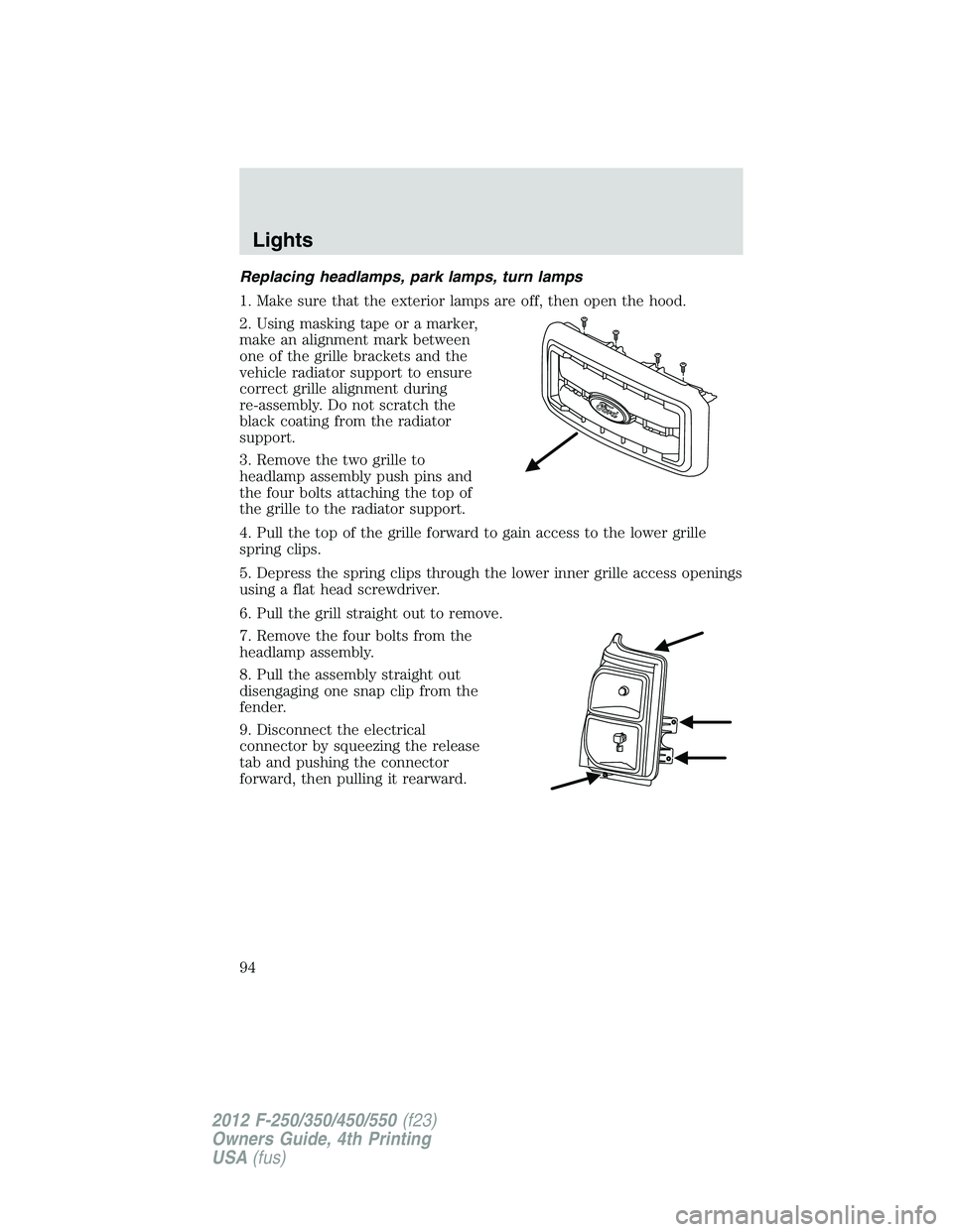 FORD F250 SUPER DUTY 2012 Owners Manual Replacing headlamps, park lamps, turn lamps
1. Make sure that the exterior lamps are off, then open the hood.
2. Using masking tape or a marker,
make an alignment mark between
one of the grille bracke FORD F250 SUPER DUTY 2012 Owners Manual Replacing headlamps, park lamps, turn lamps
1. Make sure that the exterior lamps are off, then open the hood.
2. Using masking tape or a marker,
make an alignment mark between
one of the grille bracke