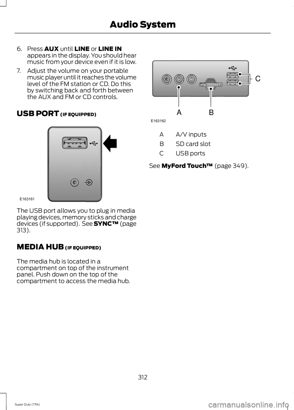 FORD F250 SUPER DUTY 2014  Owners Manual 6. Press AUX until LINE or LINE INappears in the display. You should hearmusic from your device even if it is low.
7. Adjust the volume on your portablemusic player until it reaches the volumelevel of