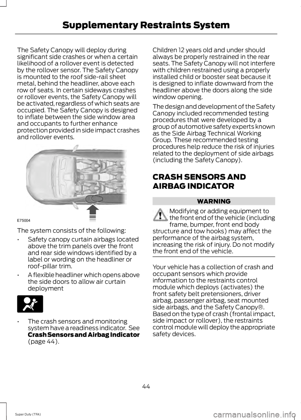 FORD F250 SUPER DUTY 2014 Owners Manual The Safety Canopy will deploy duringsignificant side crashes or when a certainlikelihood of a rollover event is detectedby the rollover sensor. The Safety Canopyis mounted to the roof side-rail sheetm FORD F250 SUPER DUTY 2014 Owners Manual The Safety Canopy will deploy duringsignificant side crashes or when a certainlikelihood of a rollover event is detectedby the rollover sensor. The Safety Canopyis mounted to the roof side-rail sheetm